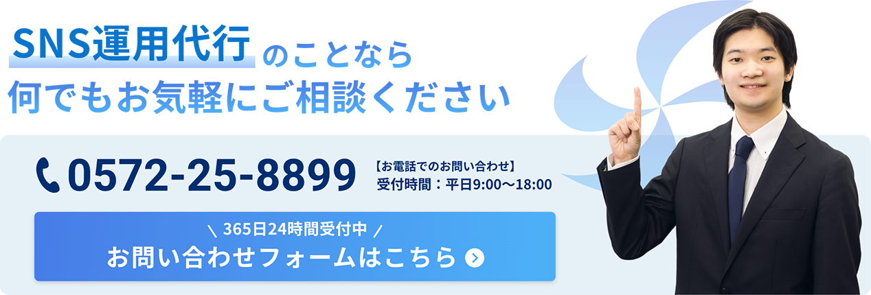 SNS運用代行のことなら何でもお気軽にご相談ください お電話でのお問い合わせ:0572-25-8899(受付時間：平日9:00〜18:00) 365日24時間受付中のお問い合わせフォームはこちらをクリック