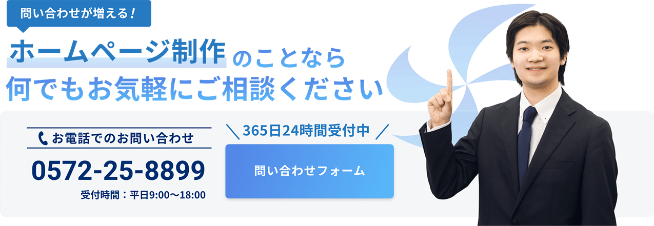 ホームページ制作のことなら何でもお気軽にご相談ください お電話でのお問い合わせ:0572-25-8899(受付時間：平日9:00〜18:00) 365日24時間受付中のお問い合わせフォームはこちらをクリック